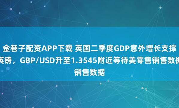 金巷子配资APP下载 英国二季度GDP意外增长支撑英镑，GBP/USD升至1.3545附近等待美零售销售数据
