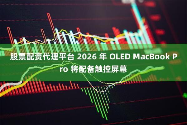 股票配资代理平台 2026 年 OLED MacBook Pro 将配备触控屏幕