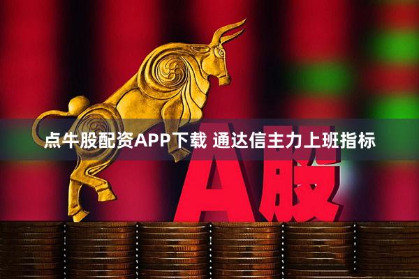 点牛股配资APP下载 通达信主力上班指标