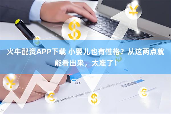 火牛配资APP下载 小婴儿也有性格？从这两点就能看出来，太准了！