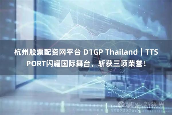 杭州股票配资网平台 D1GP Thailand｜TTSPORT闪耀国际舞台，斩获三项荣誉！