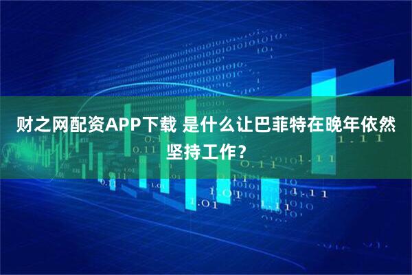 财之网配资APP下载 是什么让巴菲特在晚年依然坚持工作？