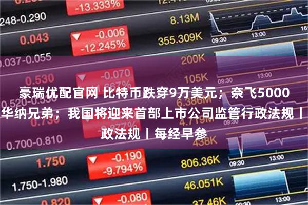 豪瑞优配官网 比特币跌穿9万美元；奈飞5000亿元收购华纳兄弟；我国将迎来首部上市公司监管行政法规丨每经早参