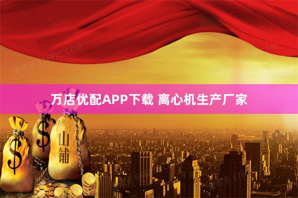 万店优配APP下载 离心机生产厂家