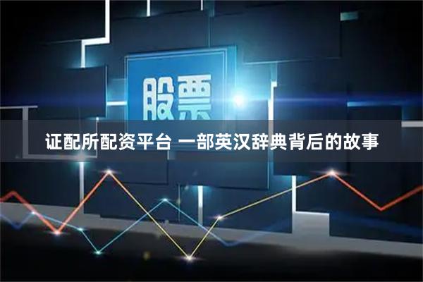 证配所配资平台 一部英汉辞典背后的故事