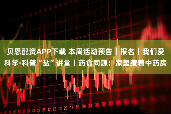 贝恩配资APP下载 本周活动预告丨报名丨我们爱科学·科普“盐”讲堂丨药食同源：家里藏着中药房