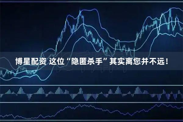 博星配资 这位“隐匿杀手”其实离您并不远！
