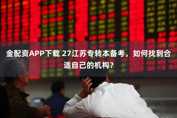 金配资APP下载 27江苏专转本备考，如何找到合适自己的机构？