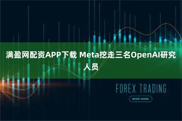 满盈网配资APP下载 Meta挖走三名OpenAI研究人员