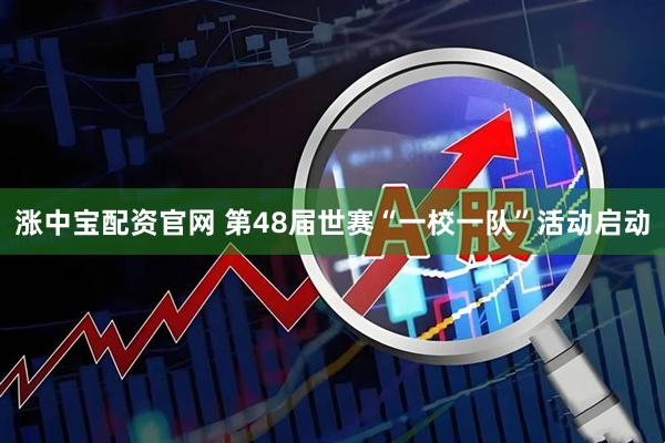 涨中宝配资官网 第48届世赛“一校一队”活动启动