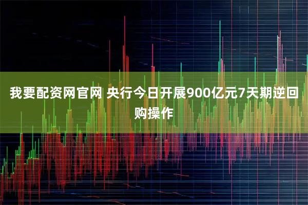 我要配资网官网 央行今日开展900亿元7天期逆回购操作
