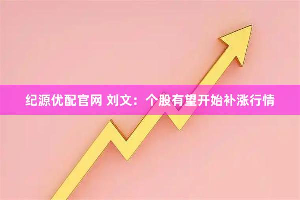 纪源优配官网 刘文：个股有望开始补涨行情