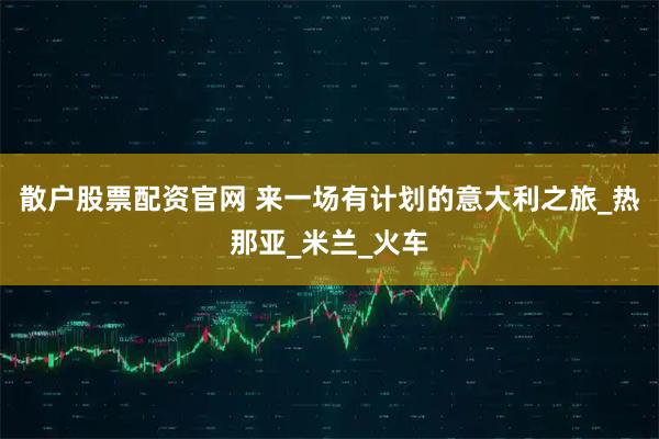 散户股票配资官网 来一场有计划的意大利之旅_热那亚_米兰_火车