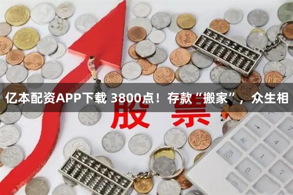 亿本配资APP下载 3800点！存款“搬家”，众生相