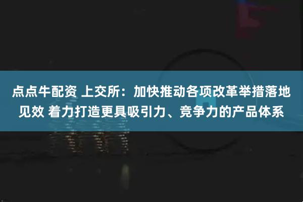点点牛配资 上交所：加快推动各项改革举措落地见效 着力打造更具吸引力、竞争力的产品体系