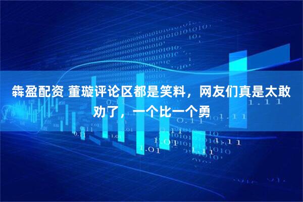 犇盈配资 董璇评论区都是笑料，网友们真是太敢劝了，一个比一个勇