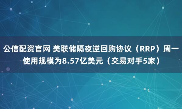 公信配资官网 美联储隔夜逆回购协议（RRP）周一使用规模为8.57亿美元（交易对手5家）